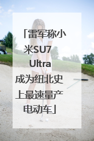 雷军称小米SU7 Ultra成为纽北史上最速量产电动车